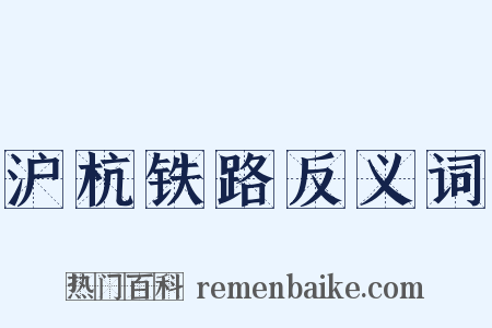 沪杭铁路反义词是什么意思的图片